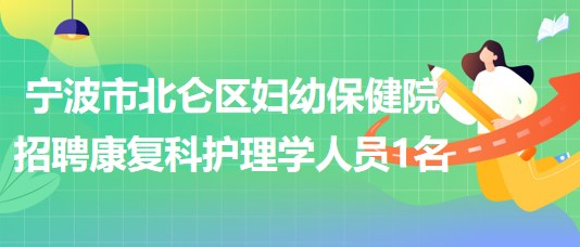 宁波市北仑区妇幼保健院招聘康复科护理学人员1名