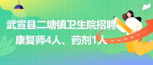 来宾市武宣县二塘镇卫生院2023年招聘康复师4人、药剂1人