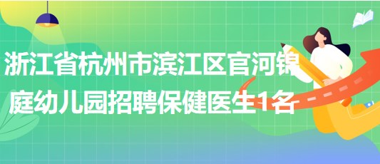 浙江省杭州市滨江区官河锦庭幼儿园2023年招聘保健医生1名