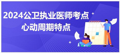 心动周期的特点-2024公卫执业医师考纲知识点每日速记