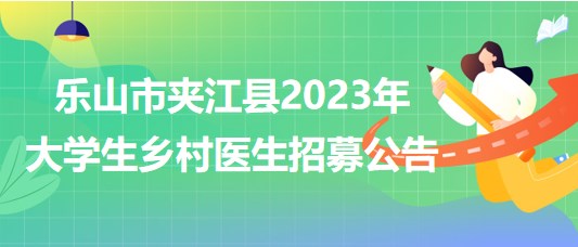 四川省乐山市夹江县2023年大学生乡村医生招募公告