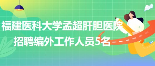 福建医科大学孟超肝胆医院2023年招聘编外工作人员5名