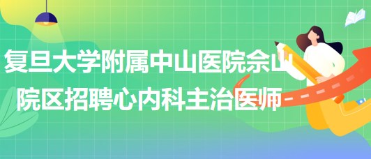 复旦大学附属中山医院佘山院区招聘心内科主治医师1名