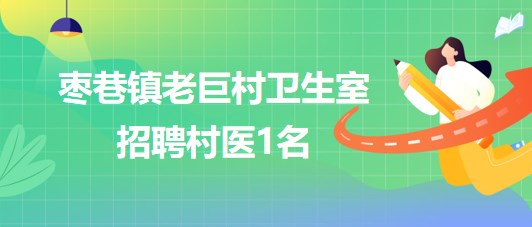 安徽省滁州市凤阳县枣巷镇老巨村卫生室招聘村医1名