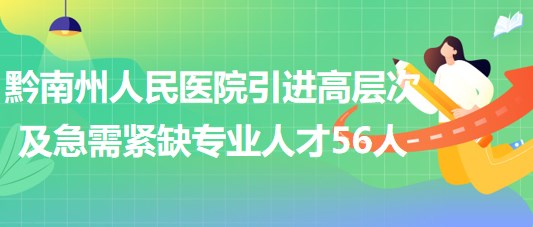 黔南州人民医院2023年引进高层次及急需紧缺专业人才56人