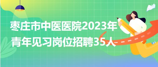 山东省枣庄市中医医院2023年青年见习岗位招聘35人