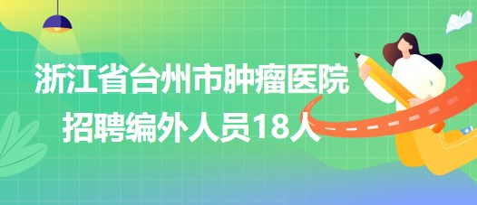 浙江省台州市肿瘤医院2023年招聘编外人员18人