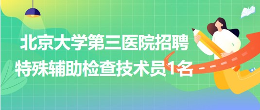 北京大学第三医院2023年招聘特殊辅助检查技术员1名