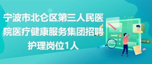 宁波市北仑区第三人民医院医疗健康服务集团招聘护理岗位1人