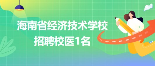 海南省经济技术学校2023年9月招聘校医1名