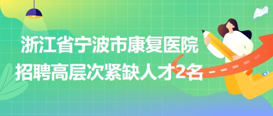 浙江省宁波市康复医院2023年招聘高层次紧缺人才2名