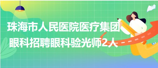 珠海市人民医院医疗集团眼科2023年招聘眼科验光师2人