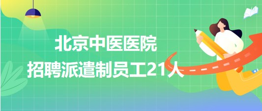 北京中医医院2023年9月招聘派遣制员工21人(药学)