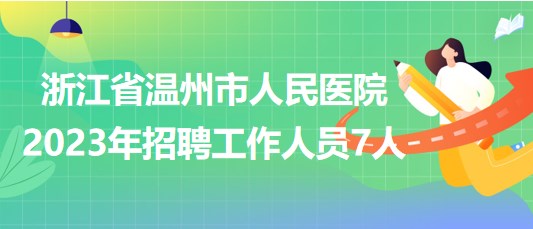 浙江省温州市人民医院2023年招聘工作人员7人