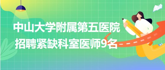 中山大学附属第五医院2023年招聘紧缺科室医师9名