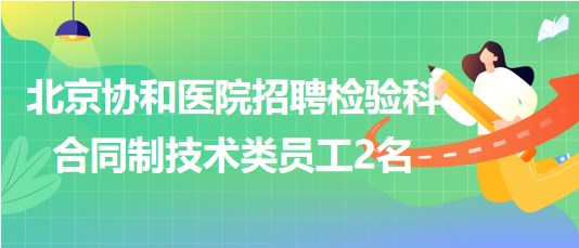 北京协和医院2023年招聘检验科合同制技术类员工2名