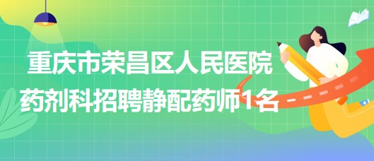 重庆市荣昌区人民医院药剂科招聘静配药师1名