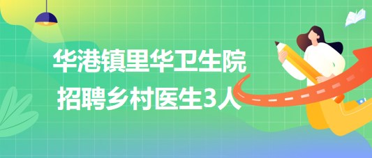 江苏省泰州市华港镇里华卫生院2023年招聘乡村医生3人