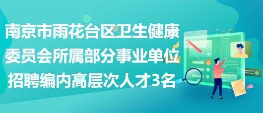 南京市雨花台区卫生健康委员会所属部分事业单位招聘编制内高层次人才3名