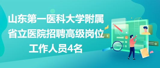 山东第一医科大学附属省立医院招聘高级岗位工作人员4名