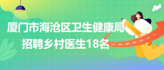 厦门市海沧区卫生健康局2023年招聘乡村医生18名