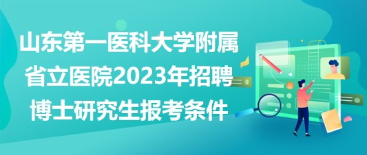 山东第一医科大学附属省立医院2023年招聘博士研究生报考条件