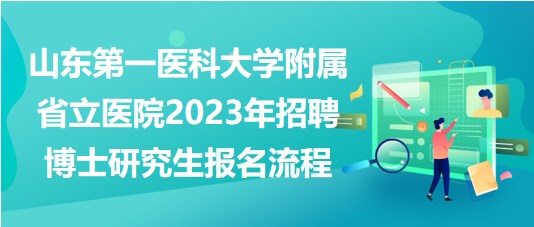 山东第一医科大学附属省立医院2023年招聘博士研究生报名流程