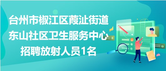 台州市椒江区葭沚街道东山社区卫生服务中心招聘放射人员1名