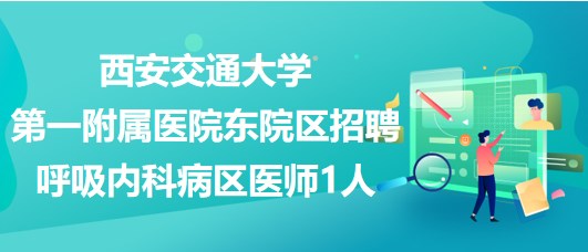 西安交通大学第一附属医院东院区招聘呼吸内科病区医师1人