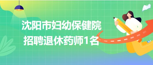 沈阳市妇幼保健院招聘退休药师1名