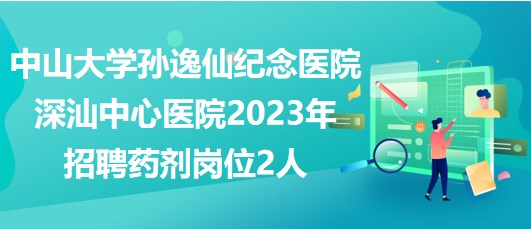 中山大学孙逸仙纪念医院深汕中心医院2023年招聘药剂岗位2人