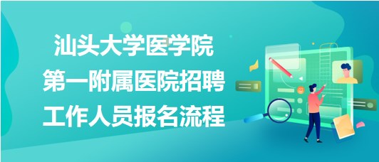 汕头大学医学院第一附属医院2023年招聘工作人员报名流程