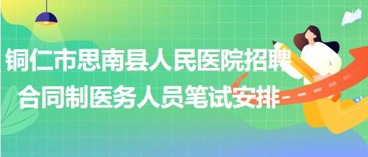 铜仁市思南县人民医院2023年招聘合同制医务人员笔试安排