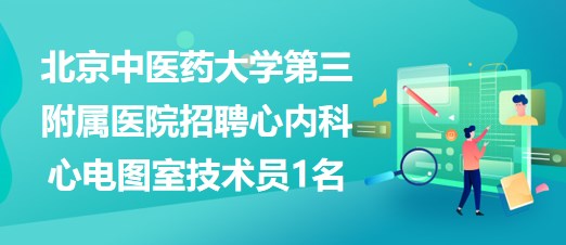 北京中医药大学第三附属医院招聘心内科心电图室技术员1名