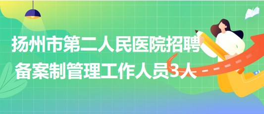 扬州市第二人民医院2023年9月招聘备案制管理工作人员3人