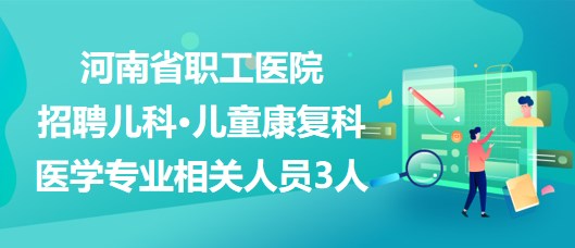 河南省职工医院招聘儿科·儿童康复科医学专业相关人员3人