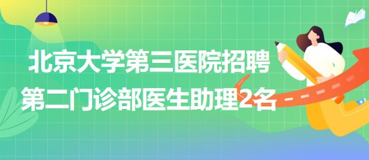 北京大学第三医院招聘第二门诊部医生助理2名