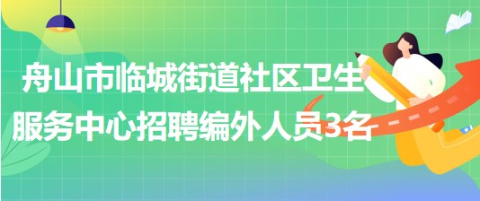 舟山市临城街道社区卫生服务中心2023年招聘编外人员3名