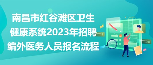 南昌市红谷滩区卫生健康系统2023年招聘编外医务人员报名流程