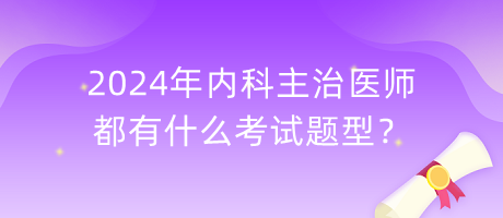 2024年内科主治医师都有什么考试题型？