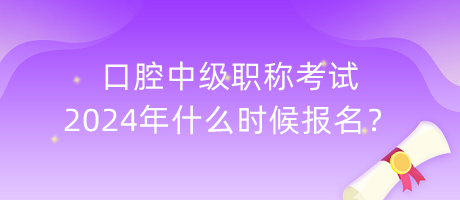 口腔中级职称考试2024年什么时候报名？