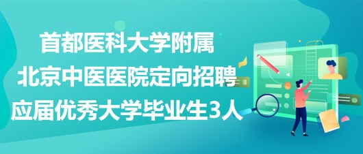 首都医科大学附属北京中医医院定向招聘应届优秀大学毕业生3人