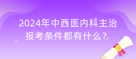 2024年中西医内科主治报考条件都有什么？