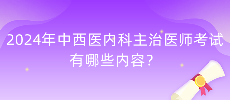 2024年中西医内科主治医师考试有哪些内容？