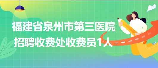 福建省泉州市第三医院2023年招聘收费处收费员1人