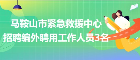 安徽省马鞍山市紧急救援中心2023年招聘编外聘用工作人员3名