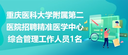 重庆医科大学附属第二医院招聘精准医学中心综合管理工作人员1名