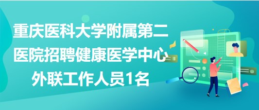 重庆医科大学附属第二医院招聘健康医学中心外联工作人员1名