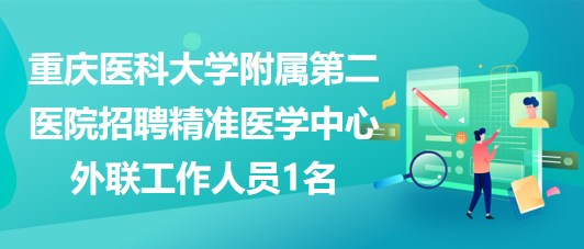 重庆医科大学附属第二医院招聘精准医学中心外联工作人员1名