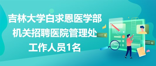 吉林大学白求恩医学部机关招聘医院管理处工作人员1名